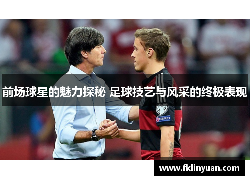 前场球星的魅力探秘 足球技艺与风采的终极表现