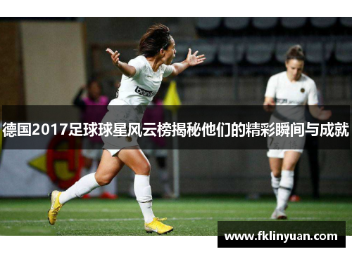 德国2017足球球星风云榜揭秘他们的精彩瞬间与成就