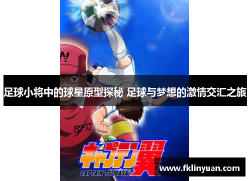足球小将中的球星原型探秘 足球与梦想的激情交汇之旅