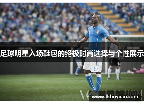 足球明星入场鞋包的终极时尚选择与个性展示