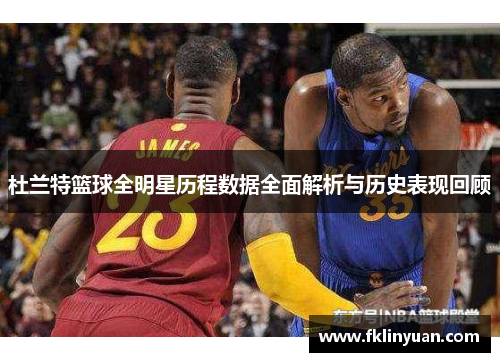 杜兰特篮球全明星历程数据全面解析与历史表现回顾