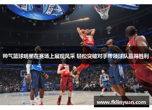 帅气篮球明星在赛场上展现风采 轻松突破对手带领球队赢得胜利