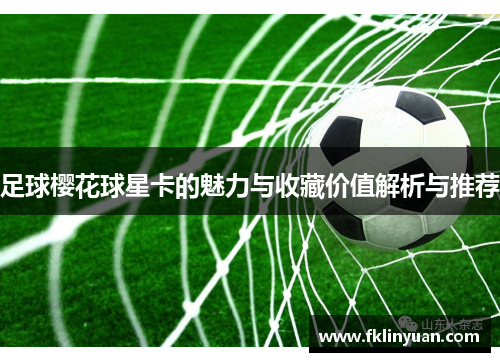 足球樱花球星卡的魅力与收藏价值解析与推荐
