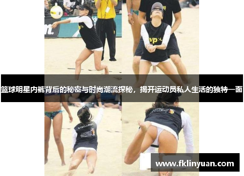 篮球明星内裤背后的秘密与时尚潮流探秘，揭开运动员私人生活的独特一面